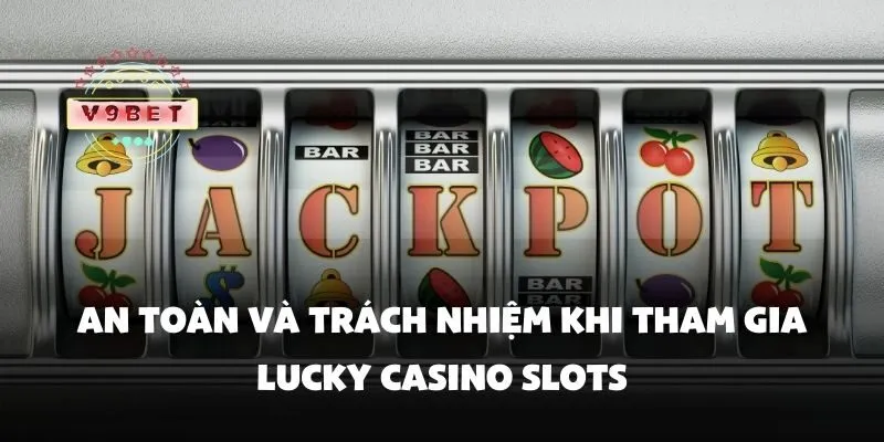 An toàn và trách nhiệm khi tham gia lucky casino slots