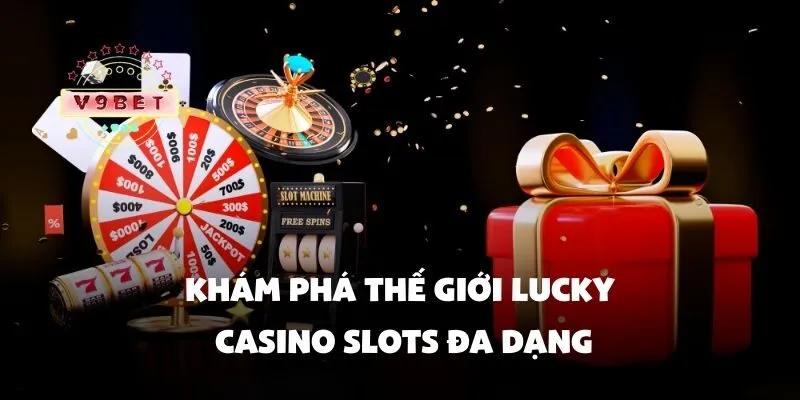 Khám phá thế giới lucky casino slots đa dạng