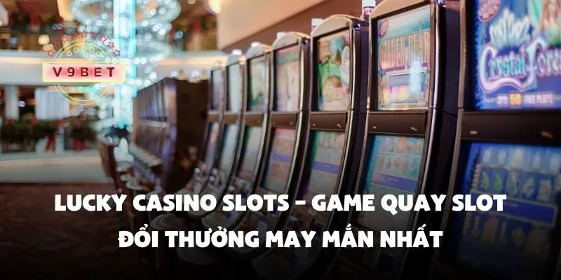Lucky casino slots – Game quay slot đổi thưởng may mắn nhất