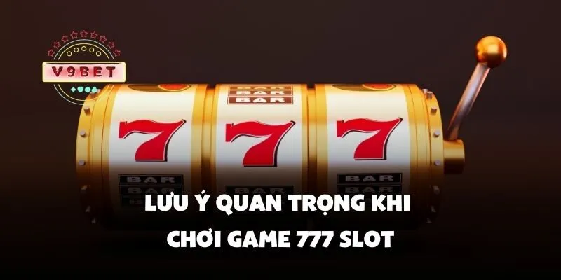 Lưu ý quan trọng khi chơi game 777 slot