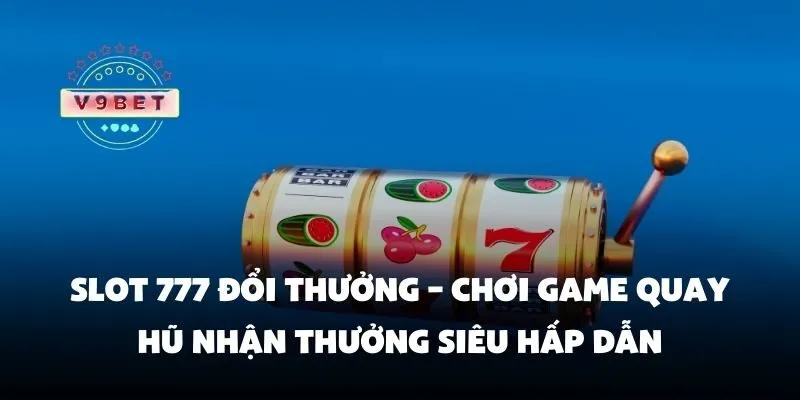 Slot 777 đổi thưởng – Chơi game quay hũ nhận thưởng siêu hấp dẫn